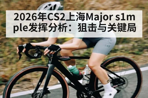 2026年CS2上海Major s1mple发挥分析：狙击与关键局